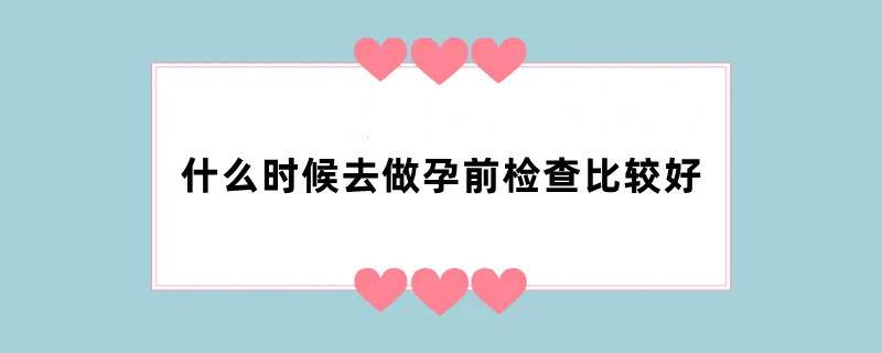 什么时候去做孕前检查比较好