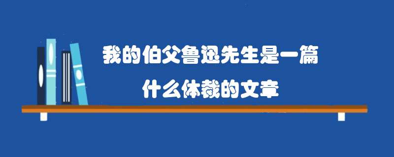 我的伯父鲁迅先生是一篇什么体裁的文章