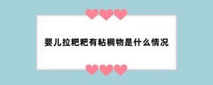 婴儿拉粑粑有粘稠物是什么情况