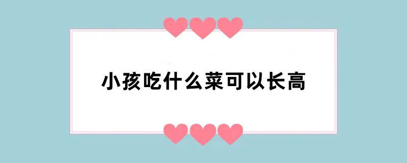 小孩吃什么菜可以长高