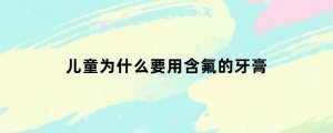 儿童为什么要用含氟的牙膏