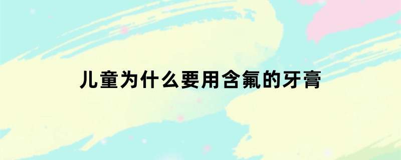 儿童为什么要用含氟的牙膏