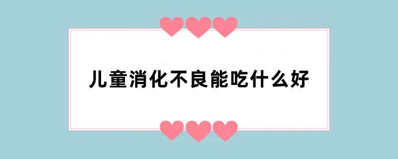 儿童消化不良能吃什么好