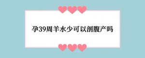 孕39周羊水少可以剖腹产吗