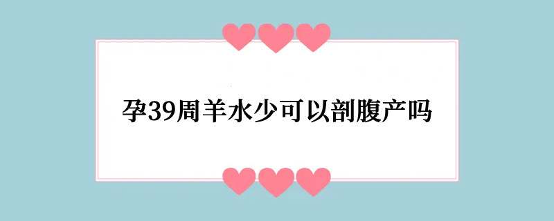 孕39周羊水少可以剖腹产吗