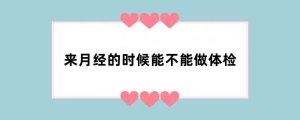 来月经的时候能不能做体检