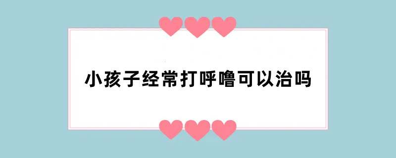 小孩子经常打呼噜可以治吗