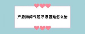 产后胸闷气短呼吸困难怎么治