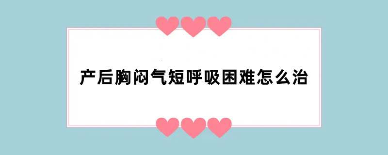 产后胸闷气短呼吸困难怎么治