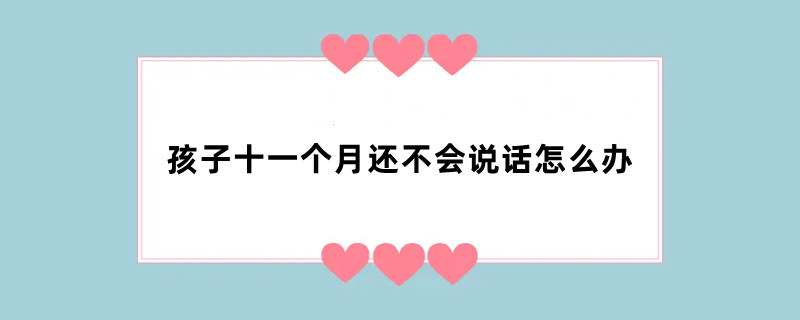 孩子十一个月还不会说话怎么办