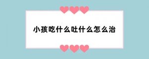 小孩吃什么吐什么怎么治