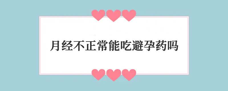 月经不正常能吃避孕药吗