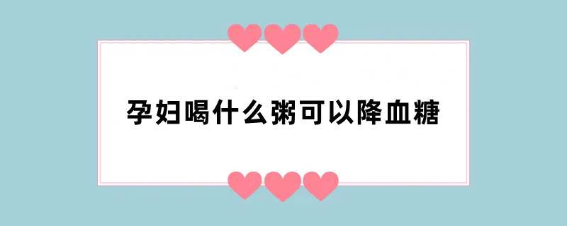 孕妇喝什么粥可以降血糖