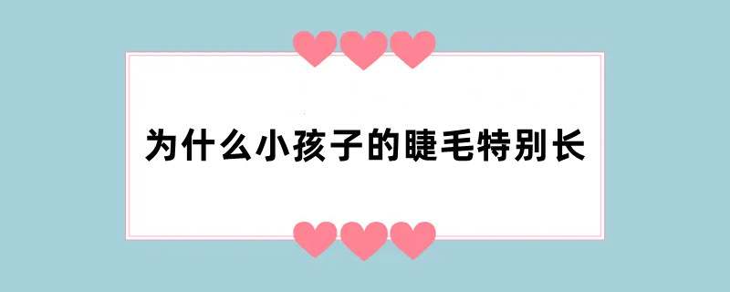 为什么小孩子的睫毛特别长