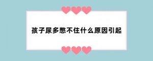 孩子尿多憋不住什么原因引起