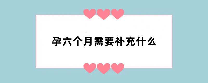 孕六个月需要补充什么