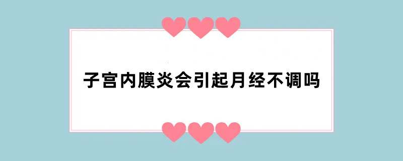 子宫内膜炎会引起月经不调吗