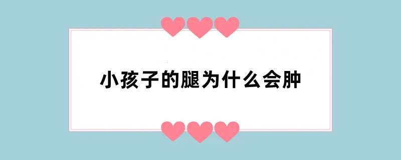 小孩子的腿为什么会肿