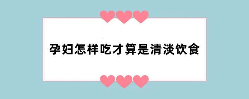 孕妇怎样吃才算是清淡饮食