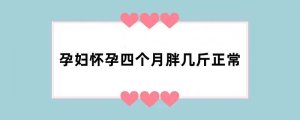 孕妇怀孕四个月胖几斤正常