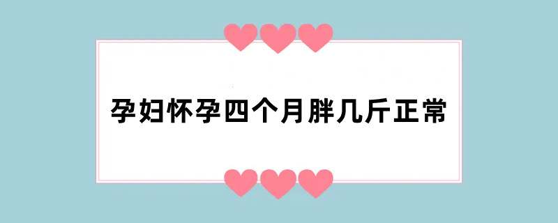 孕妇怀孕四个月胖几斤正常
