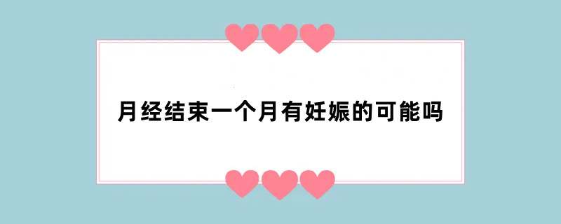 月经结束一个月有妊娠的可能吗