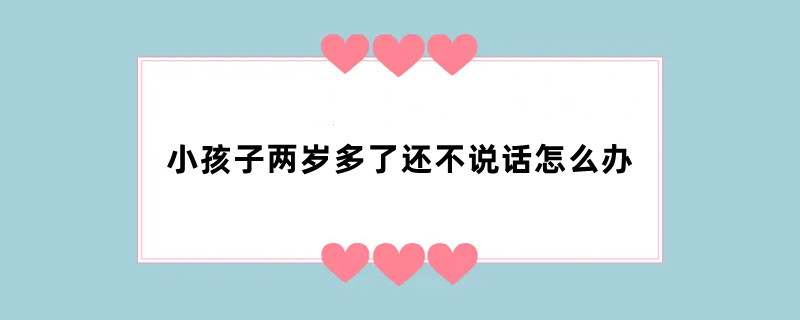小孩子两岁多了还不说话怎么办
