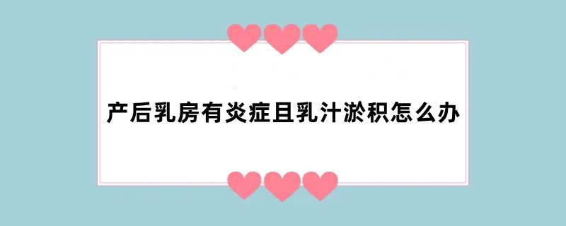 产后乳房有炎症且乳汁淤积怎么办