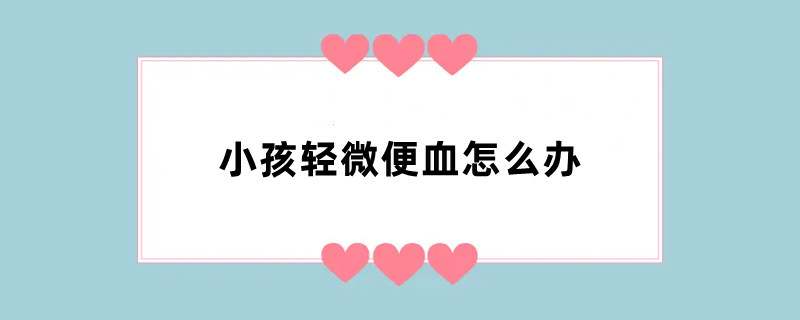 小孩轻微便血怎么办