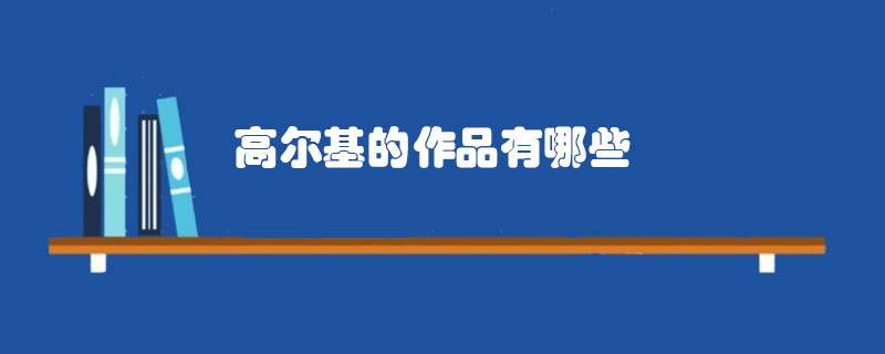高尔基的作品有哪些