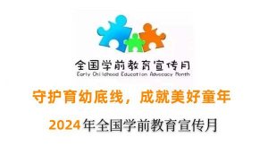 2024年全国学前教育宣传月：守护育幼底线，成就