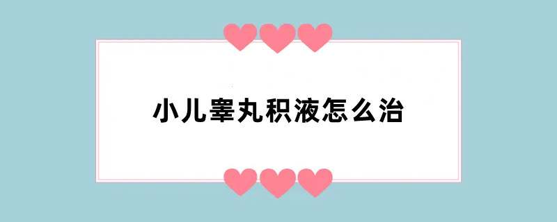 小儿睾丸积液怎么治