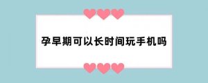 孕早期可以长时间玩手机吗