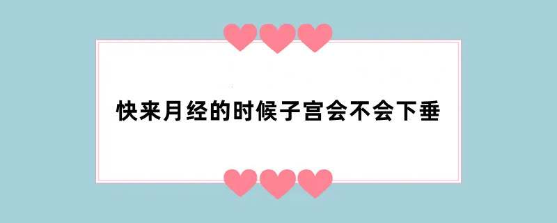 快来月经的时候子宫会不会下垂