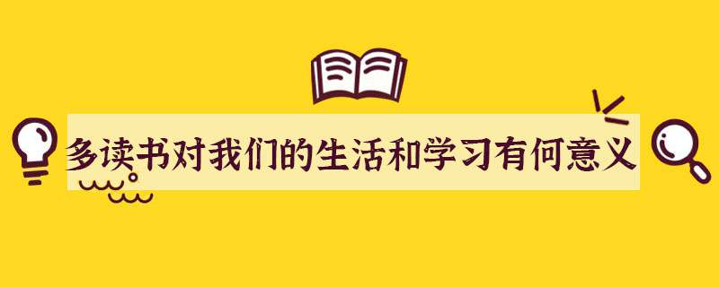 多读书对我们的生活和学习有何意义