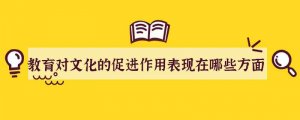教育对文化的促进作用表现在哪些方面