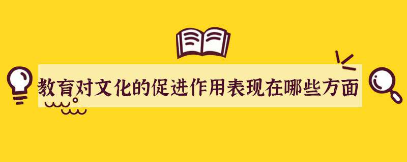 教育对文化的促进作用表现在哪些方面