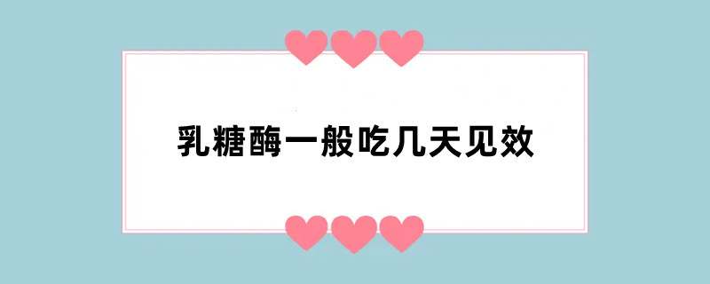 乳糖酶一般吃几天见效