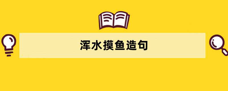 浑水摸鱼造句 用浑水摸鱼造句子