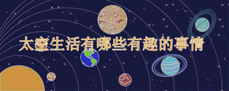 太空生活有哪些有趣的事情