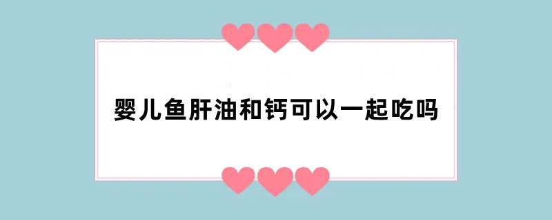 婴儿鱼肝油和钙可以一起吃吗