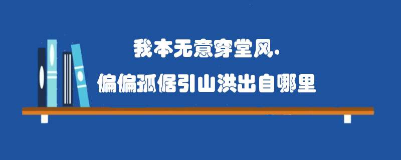 我本无意穿堂风，偏偏孤倨引山洪出自哪里