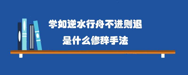 学如逆水行舟不进则退是什么修辞手法