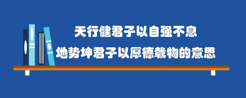 天行健君子以自强不息地势坤君子以厚德载物的意思