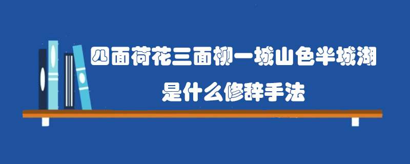 四面荷花三面柳一城山色半城湖是什么修辞手法