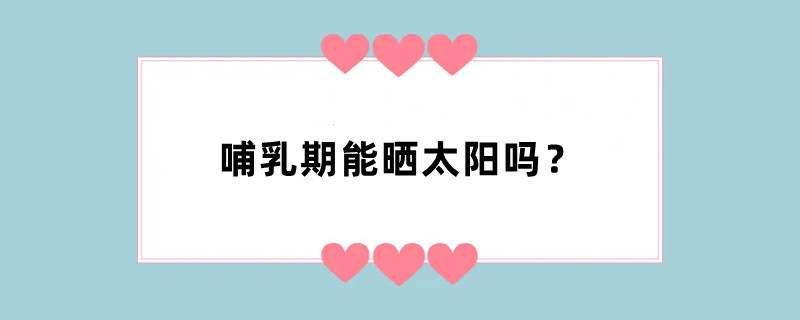 哺乳期能晒太阳吗？