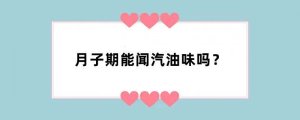 月子期能闻汽油味吗？