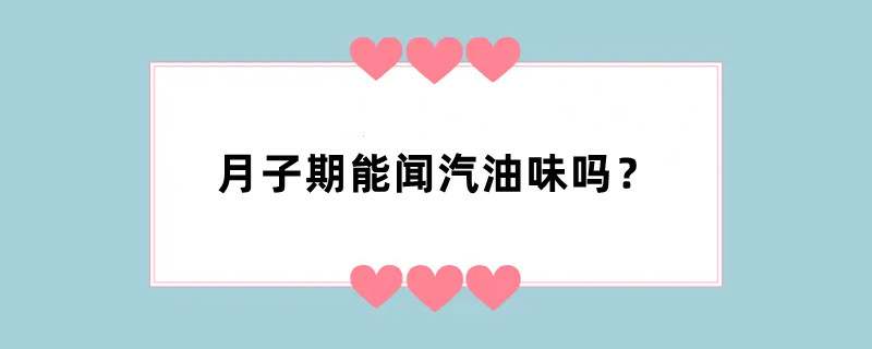 月子期能闻汽油味吗？