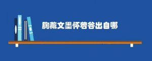胸藏文墨怀若谷出自哪