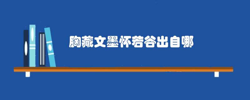 胸藏文墨怀若谷出自哪